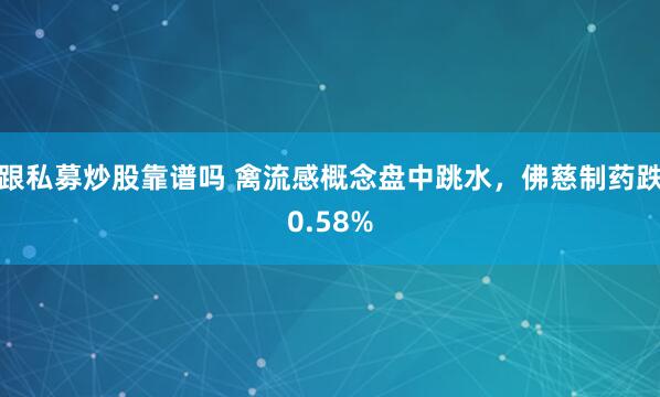 跟私募炒股靠谱吗 禽流感概念盘中跳水，佛慈制药跌0.58%