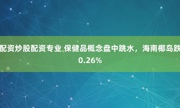 配资炒股配资专业 保健品概念盘中跳水，海南椰岛跌0.26%