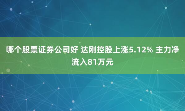 哪个股票证券公司好 达刚控股上涨5.12% 主力净流入81万元