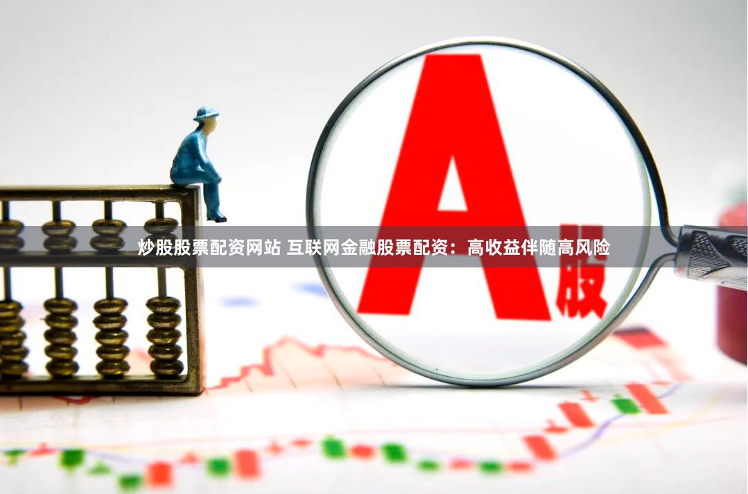 炒股股票配资网站 互联网金融股票配资：高收益伴随高风险