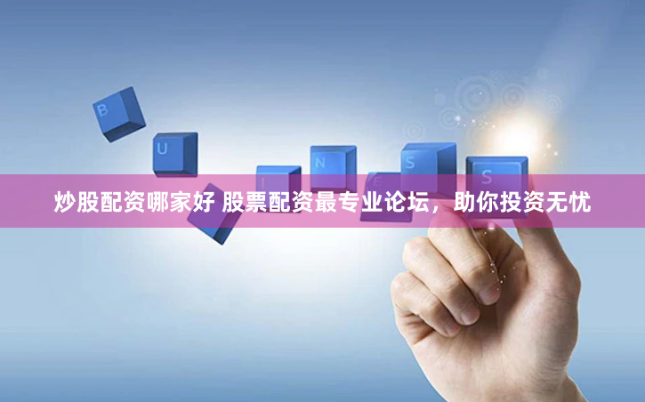 炒股配资哪家好 股票配资最专业论坛，助你投资无忧