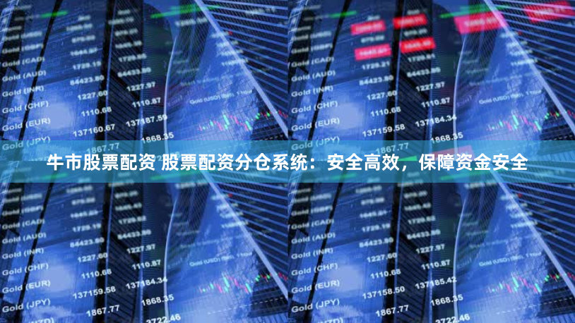 牛市股票配资 股票配资分仓系统：安全高效，保障资金安全
