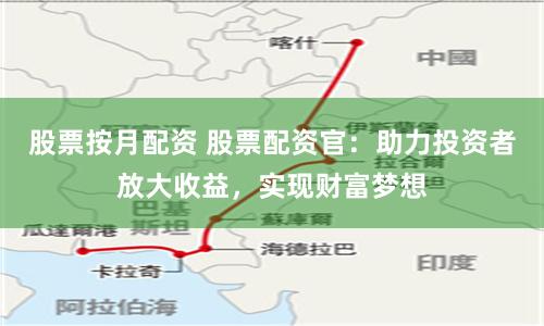 股票按月配资 股票配资官：助力投资者放大收益，实现财富梦想