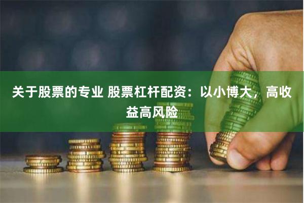 关于股票的专业 股票杠杆配资：以小博大，高收益高风险