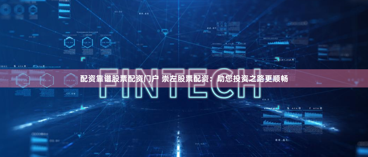 配资靠谱股票配资门户 崇左股票配资：助您投资之路更顺畅