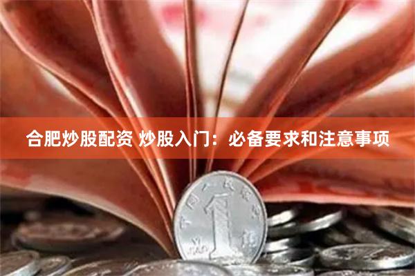 合肥炒股配资 炒股入门：必备要求和注意事项