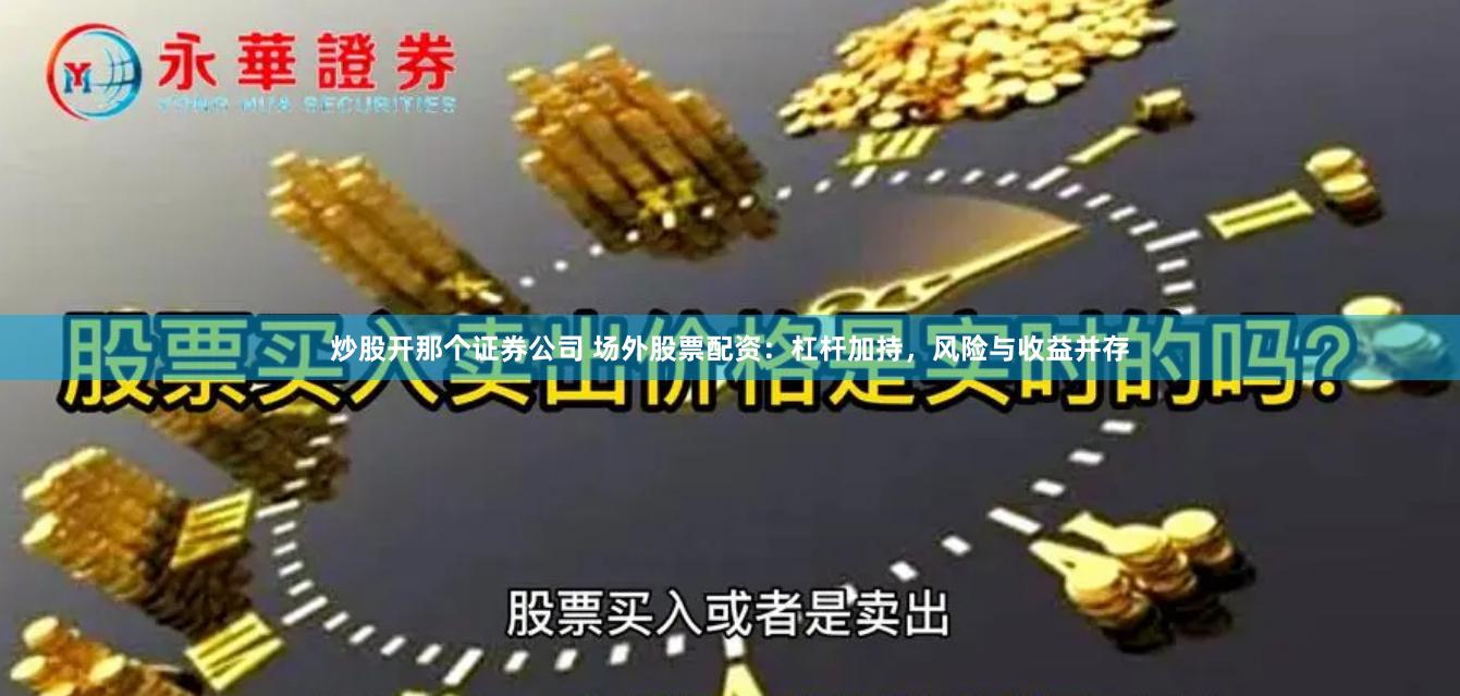 炒股开那个证券公司 场外股票配资：杠杆加持，风险与收益并存