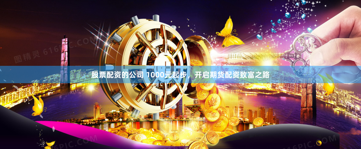 股票配资的公司 1000元起步，开启期货配资致富之路
