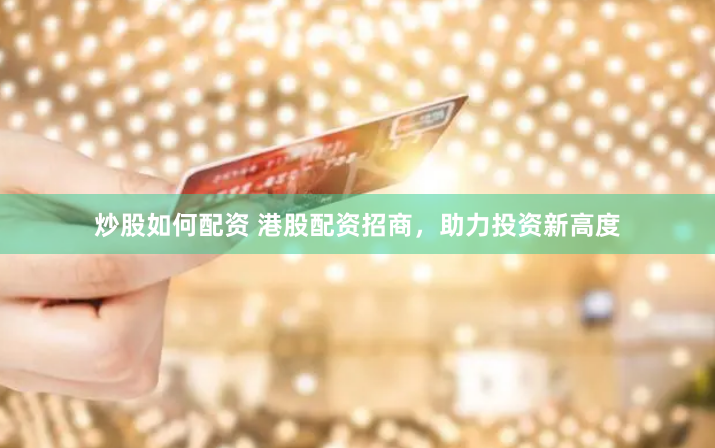 炒股如何配资 港股配资招商，助力投资新高度