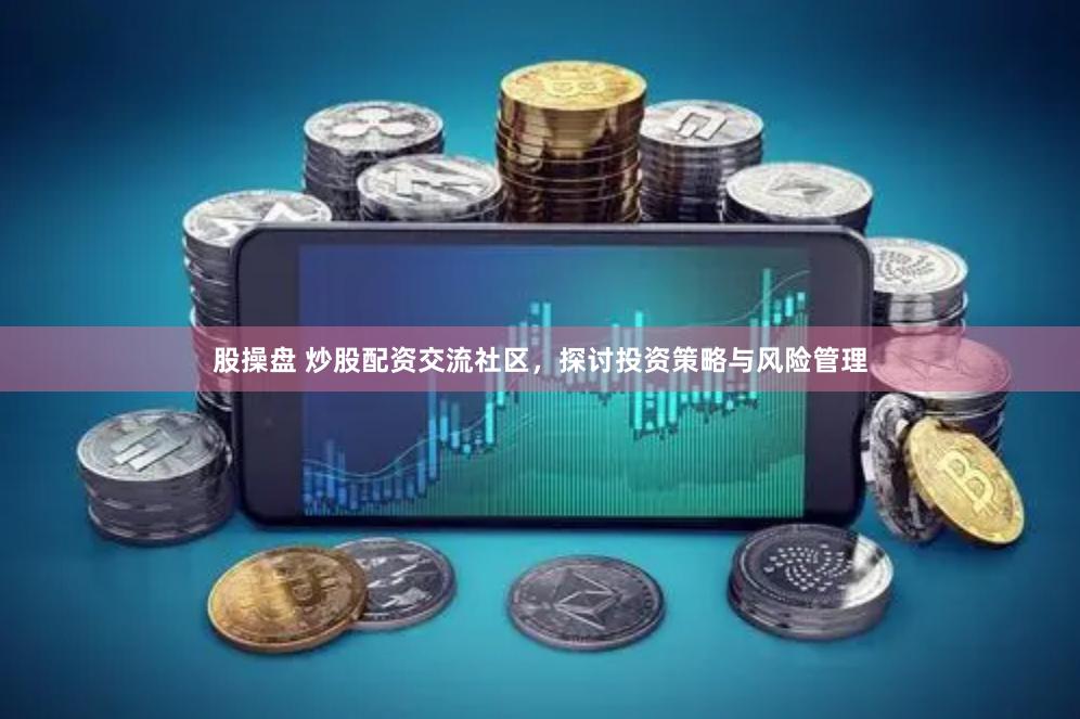 股操盘 炒股配资交流社区，探讨投资策略与风险管理