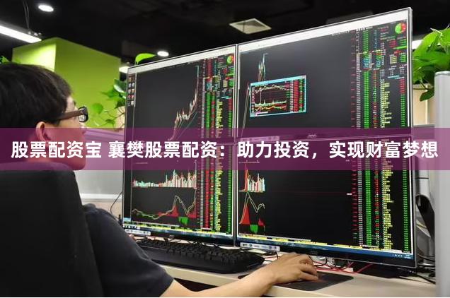 股票配资宝 襄樊股票配资：助力投资，实现财富梦想