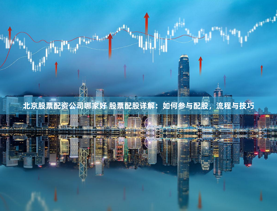 北京股票配资公司哪家好 股票配股详解：如何参与配股，流程与技巧