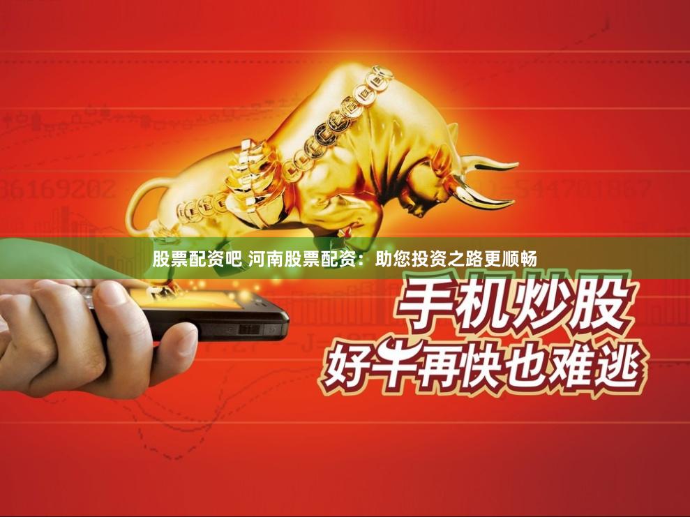 股票配资吧 河南股票配资：助您投资之路更顺畅