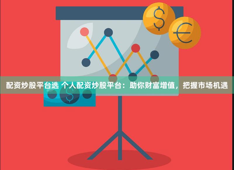 配资炒股平台选 个人配资炒股平台：助你财富增值，把握市场机遇