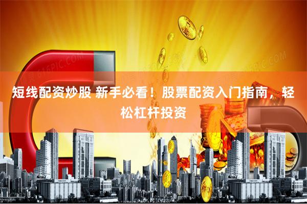 短线配资炒股 新手必看！股票配资入门指南，轻松杠杆投资