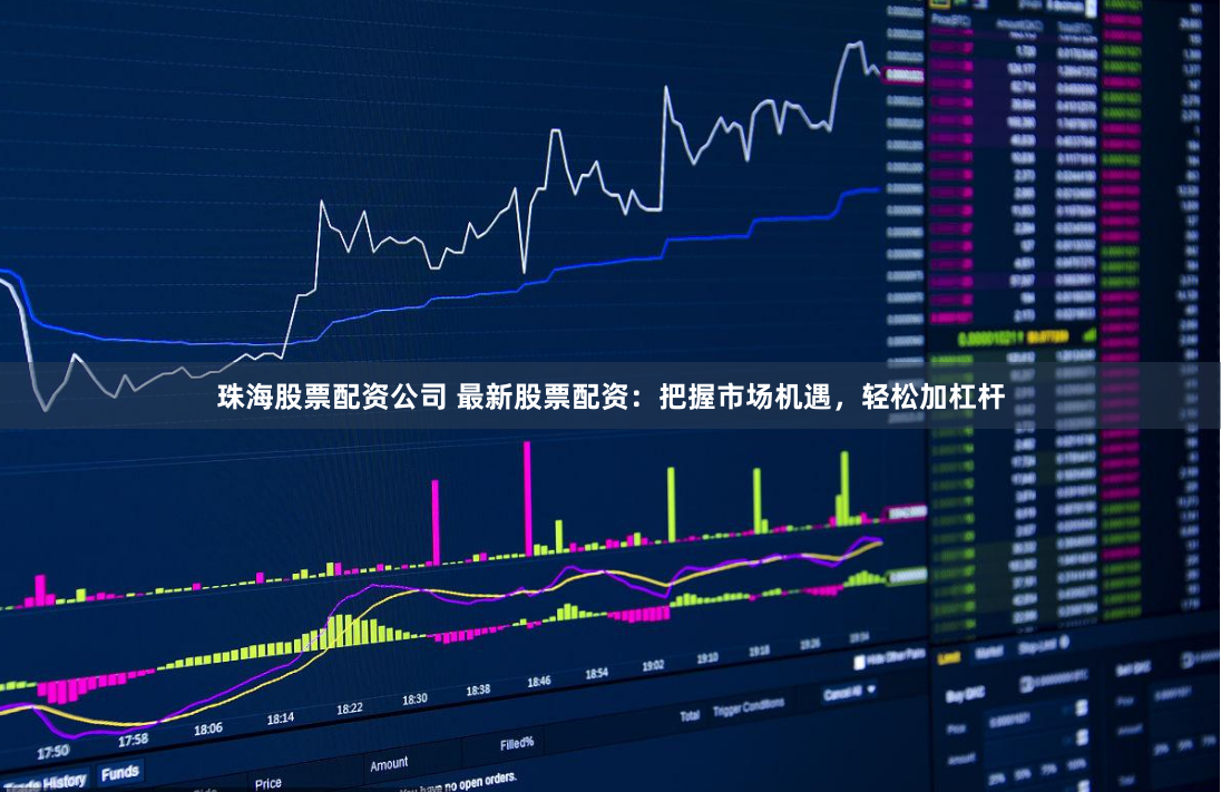 珠海股票配资公司 最新股票配资：把握市场机遇，轻松加杠杆