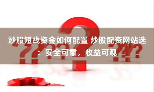 炒股短线资金如何配置 炒股配资网站选：安全可靠，收益可观