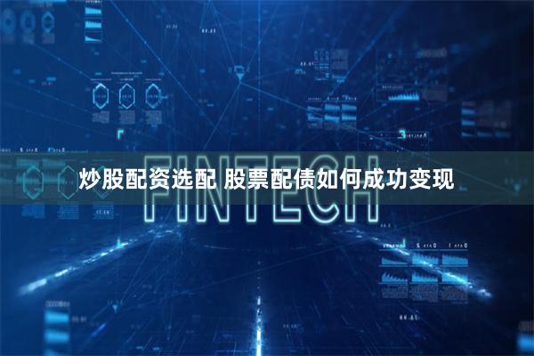 炒股配资选配 股票配债如何成功变现