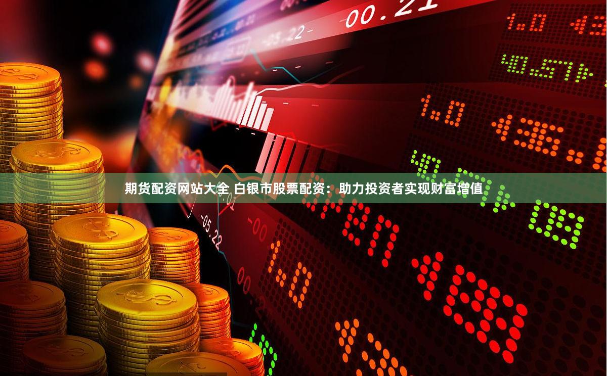 期货配资网站大全 白银市股票配资：助力投资者实现财富增值