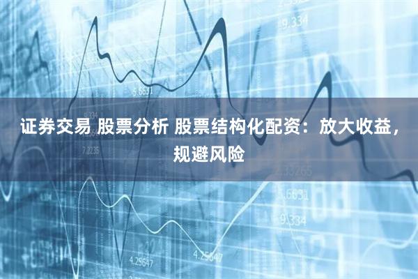 证券交易 股票分析 股票结构化配资：放大收益，规避风险