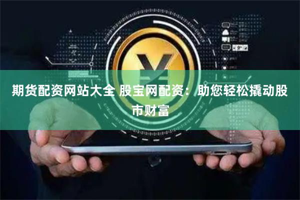 期货配资网站大全 股宝网配资：助您轻松撬动股市财富
