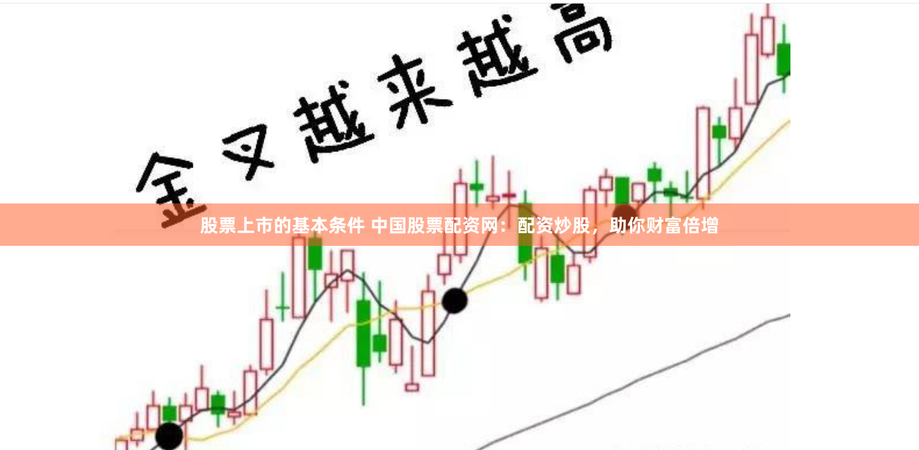 股票上市的基本条件 中国股票配资网：配资炒股，助你财富倍增