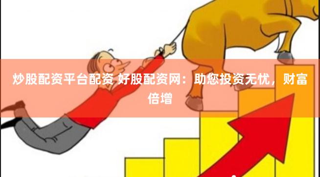 炒股配资平台配资 好股配资网：助您投资无忧，财富倍增