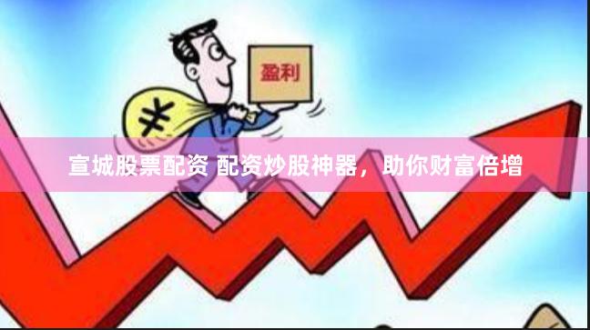 宣城股票配资 配资炒股神器，助你财富倍增