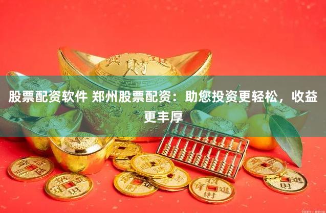 股票配资软件 郑州股票配资：助您投资更轻松，收益更丰厚