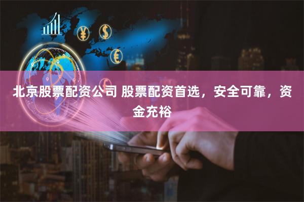 北京股票配资公司 股票配资首选，安全可靠，资金充裕