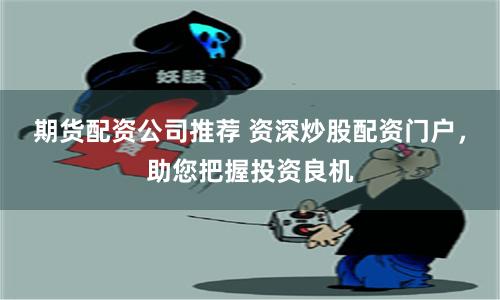期货配资公司推荐 资深炒股配资门户,助您把握投资良机