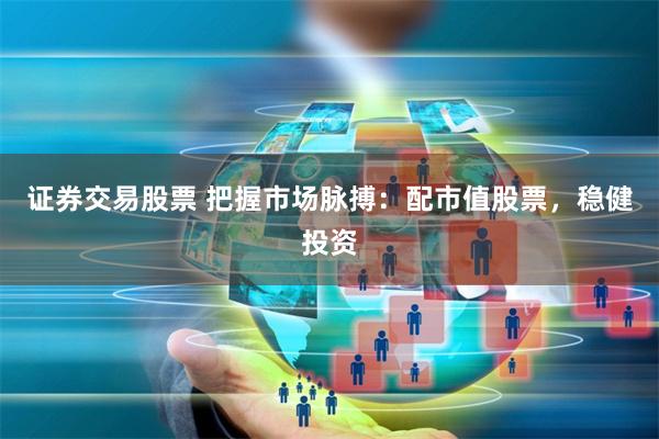证券交易股票 把握市场脉搏:配市值股票,稳健投资