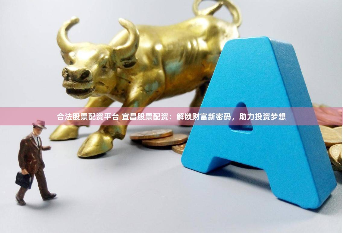 合法股票配资平台 宜昌股票配资：解锁财富新密码，助力投资梦想