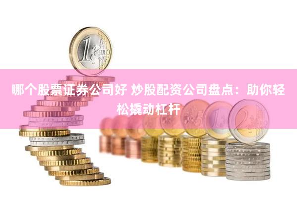 哪个股票证券公司好 炒股配资公司盘点:助你轻松撬动杠杆