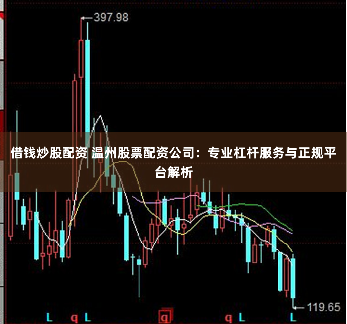 借钱炒股配资 温州股票配资公司：专业杠杆服务与正规平台解析
