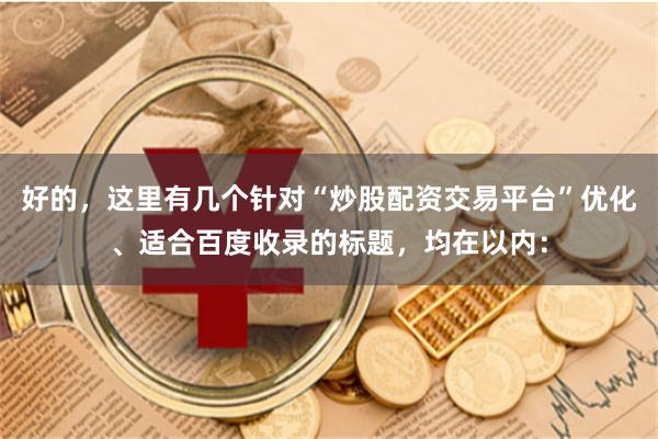 好的，这里有几个针对“炒股配资交易平台”优化、适合百度收录的标题，均在以内：