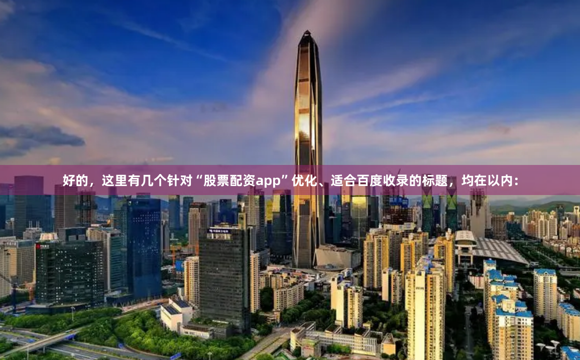 好的，这里有几个针对“股票配资app”优化、适合百度收录的标题，均在以内：