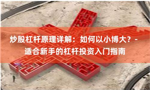 炒股杠杆原理详解：如何以小博大？- 适合新手的杠杆投资入门指南