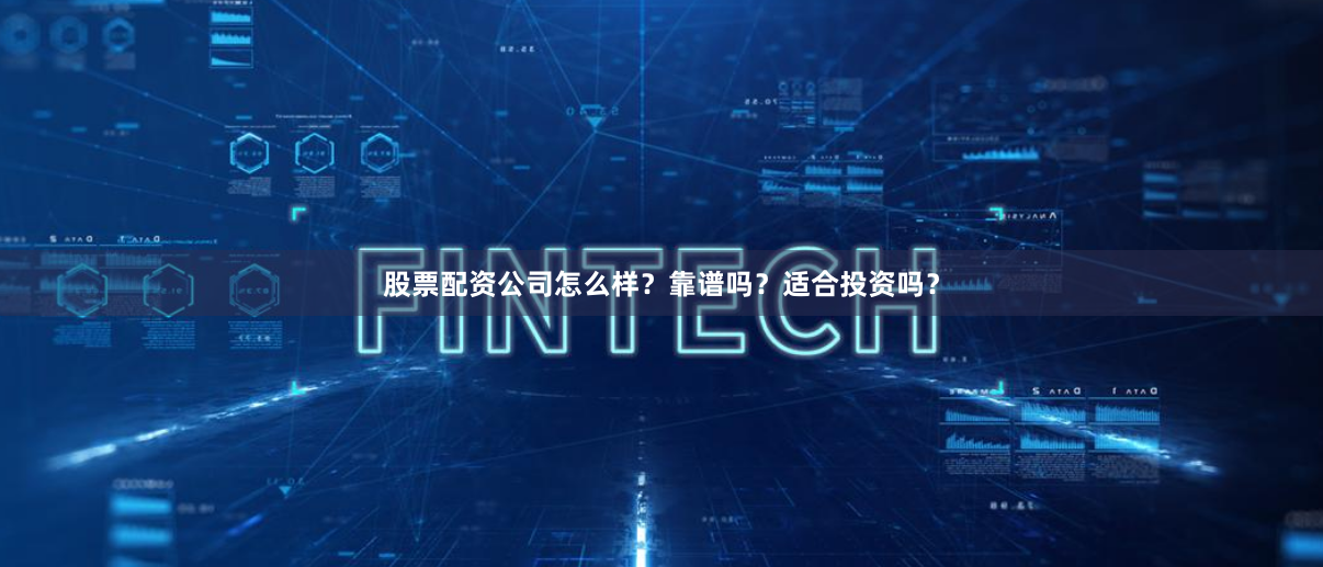 股票配资公司怎么样？靠谱吗？适合投资吗？