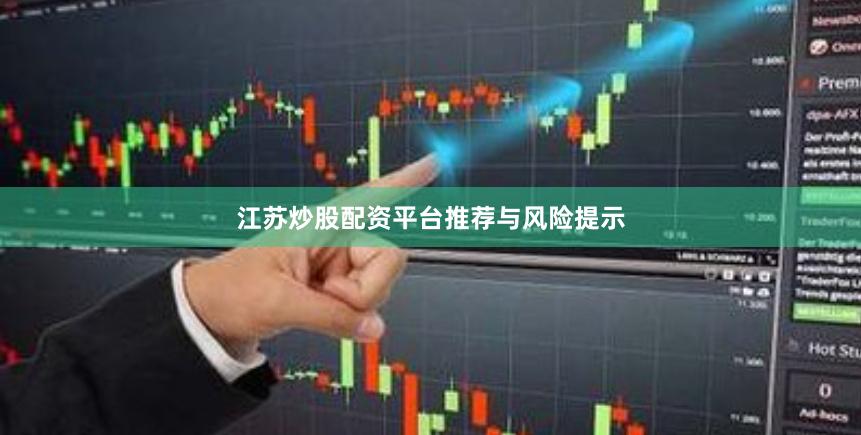 江苏炒股配资平台推荐与风险提示