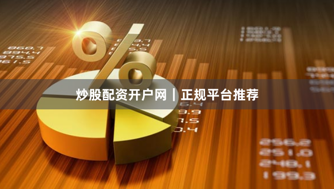 炒股配资开户网｜正规平台推荐