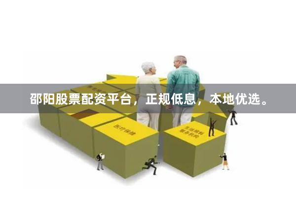 邵阳股票配资平台，正规低息，本地优选。