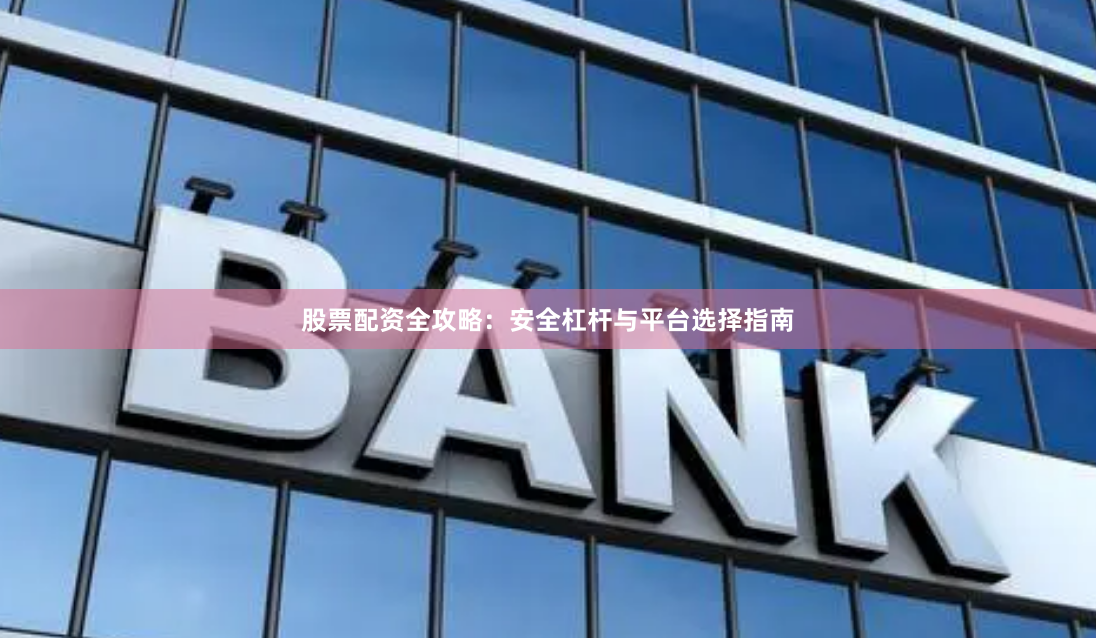 股票配资全攻略：安全杠杆与平台选择指南