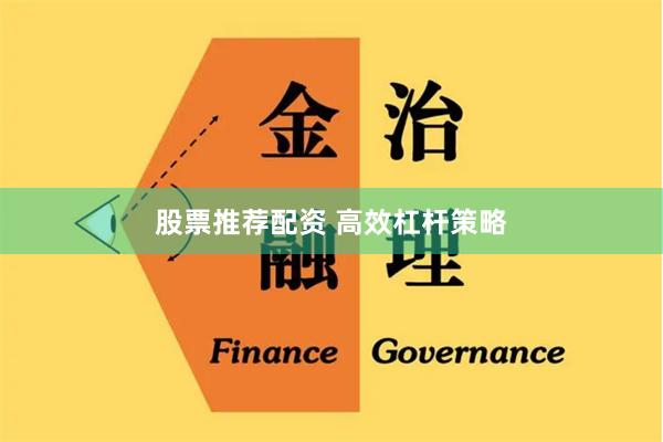 股票推荐配资 高效杠杆策略