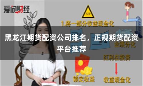 黑龙江期货配资公司排名，正规期货配资平台推荐