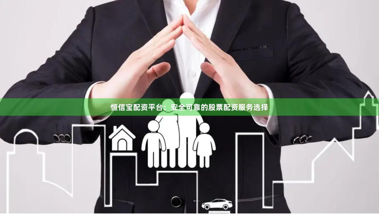恒信宝配资平台：安全可靠的股票配资服务选择