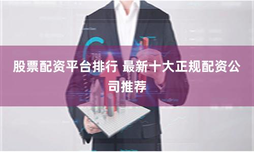 股票配资平台排行 最新十大正规配资公司推荐