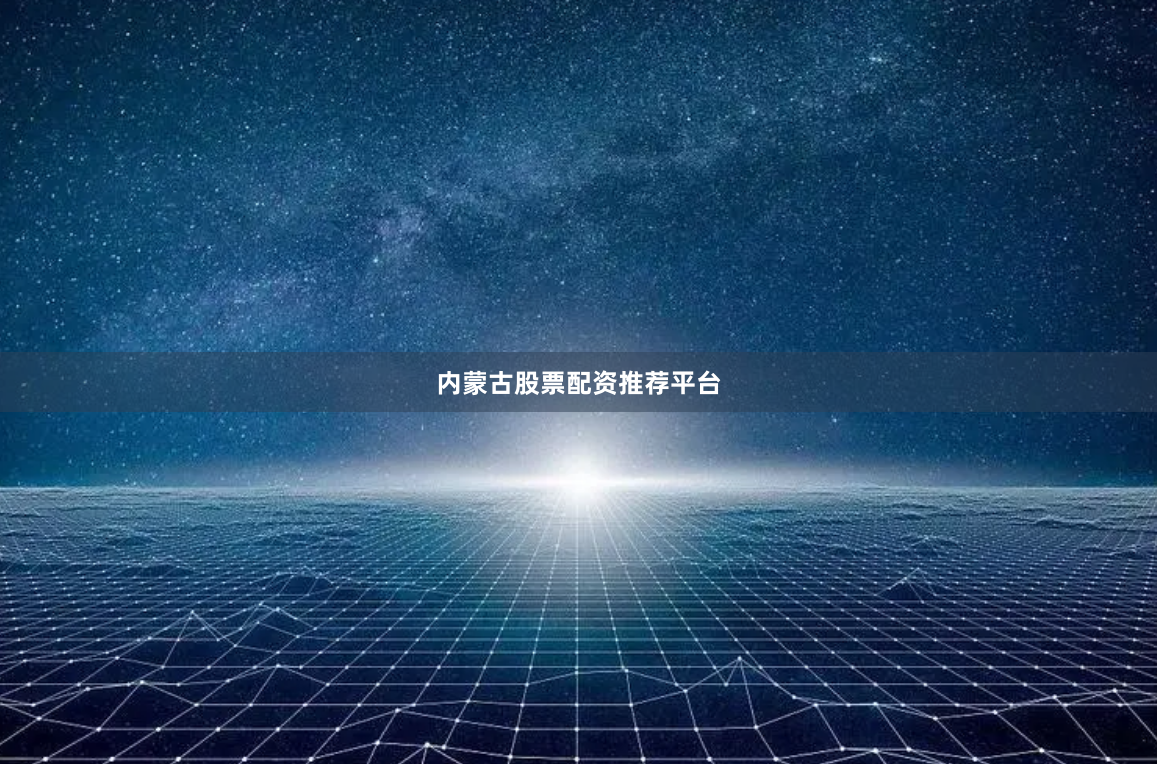 内蒙古股票配资推荐平台