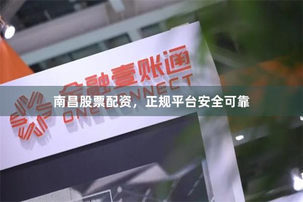 南昌股票配资，正规平台安全可靠