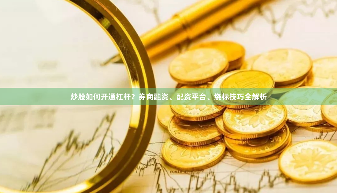炒股如何开通杠杆？券商融资、配资平台、绕标技巧全解析